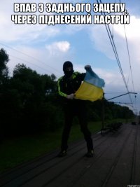 впав з заднього зацепу, через пiднесений настрiй 