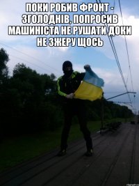 Поки робив фронт - зголоднiв, попросив машинiста не рушати доки не зжеру щось 