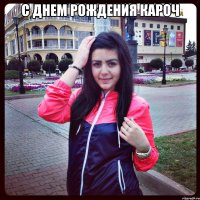 с днем рождения кароч 