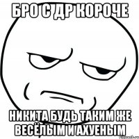 бро с др короче никита будь таким же весёлым и ахуеным