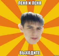 леня и леня выходите