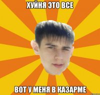 хуйня это все вот у меня в казарме