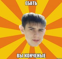 ебать вы конченые