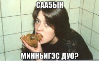 саа5ын минньигэс дуо?