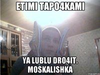 Etimi tapo4kami Ya lublu dro4it. moskalishka