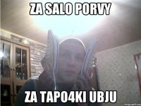 Za salo porvy Za tapo4ki ubju