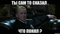 Ты сам то сказал , что понял ?