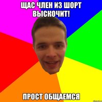 щас член из шорт выскочит! ПРОСТ ОБЩАЕМСЯ