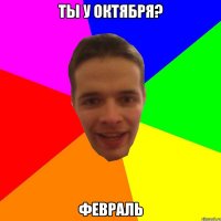Ты у октября? ФЕВРАЛЬ