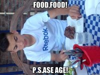 Food,food! P.s.ase age!