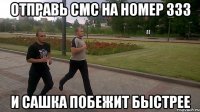 отправь смс на номер 333 и Сашка побежит быстрее