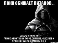 Локи обижает Литанов... Соберу огромную армию:Нежити,вампиров.демонов,колдунов и прочей нечисти и дам ему в щи.