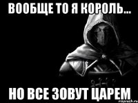 Вообще то я король... но все зовут царем