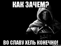 Как зачем? Во славу Хель конечно!