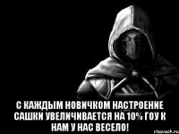  С каждым новичком настроение Сашки увеличивается на 10% Гоу к нам у нас весело!
