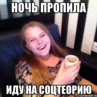 НОЧЬ ПРОПИЛА ИДУ НА СОЦТЕОРИЮ