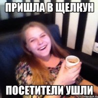 ПРИШЛА В ЩЕЛКУН ПОСЕТИТЕЛИ УШЛИ