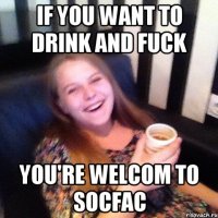 IF YOU WANT TO DRINK AND FUCK YOU'RE WELCOM TO SOCFAC