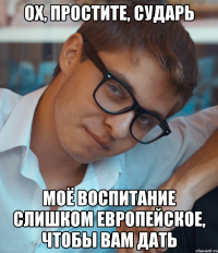 Ох, простите, сударь Моё воспитание слишком европейское, чтобы вам дать