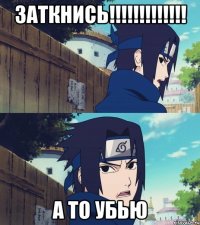 ЗАТКНИСЬ!!!!!!!!!!!!! А ТО УБЬЮ