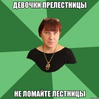 Девочки прелестницы Не ломайте лестницы