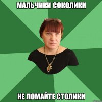 Мальчики соколики Не ломайте столики