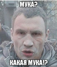 Мука? Какая мука!?