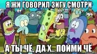Я жи говорил зигу смотри А ты чё, да х.. пойми чё