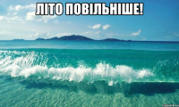 літо повільніше! 