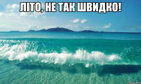 літо, не так швидко! 