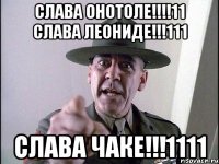 СЛАВА ОНОТОЛЕ!!!!11 СЛАВА ЛЕОНИДЕ!!!111 СЛАВА ЧАКЕ!!!1111