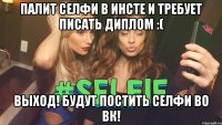 Палит селфи в инсте и требует писать диплом :( Выход! Будут постить селфи во ВК!