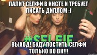 Палит селфи в инсте и требует писать диплом :( Выход! Буду постить селфи только во ВК!!!