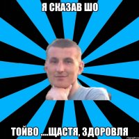 я сказав шо тойво ....щастя, здоровля