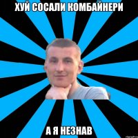хуй сосали комбайнери а я незнав