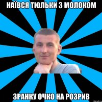 наївся тюльки з молоком зранку очко на розрив