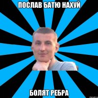 послав батю нахуй болят ребра