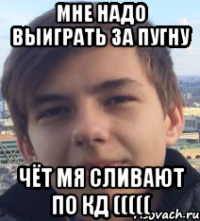 мне надо выиграть за пугну чёт мя сливают по кд (((((