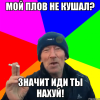 Мой плов не кушал? Значит иди ты нахуй!