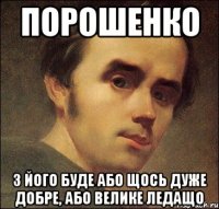 ПОРОШЕНКО з його буде або щось дуже добре, або велике ледащо
