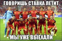 Говоришь Ставка Летит Мы уже выехали