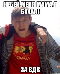 небей меня мама я бухал! за вдв
