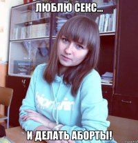 люблю секс... и делать аборты!