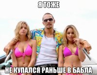 я тоже не купался раньше в бабла