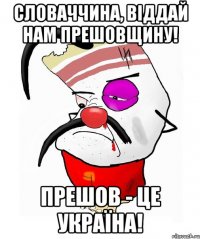 Словаччина, віддай нам Прешовщину! Прешов - це Україна!