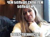 Чем больше сила, тем больше и ОТВЕТСТВЕННОСТЬ!