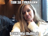 Там за туманами Вечно мы пьяные