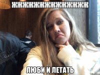 ЖжжжжжжжжжжжжЖ Люби и летать