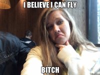 I believe I can fly Bitch