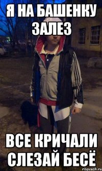 Я на башенку залез все кричали слезай бесЁ